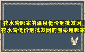 花水湾哪家的温泉(低价烟批发网)_花水湾(低价烟批发网)的温泉是哪家的