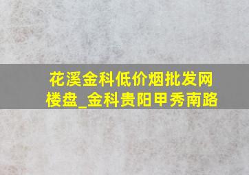 花溪金科(低价烟批发网)楼盘_金科贵阳甲秀南路