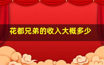 花都兄弟的收入大概多少