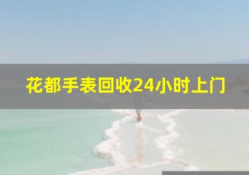 花都手表回收24小时上门