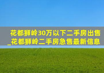 花都狮岭30万以下二手房出售_花都狮岭二手房急售最新信息