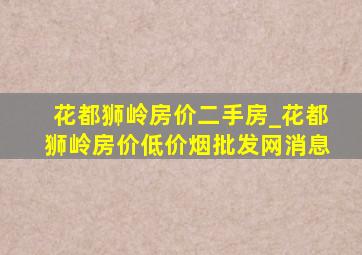 花都狮岭房价二手房_花都狮岭房价(低价烟批发网)消息