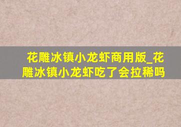 花雕冰镇小龙虾商用版_花雕冰镇小龙虾吃了会拉稀吗