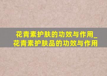 花青素护肤的功效与作用_花青素护肤品的功效与作用