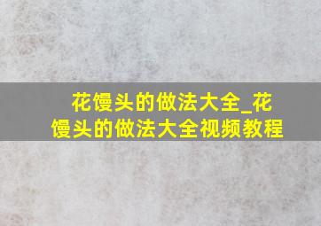 花馒头的做法大全_花馒头的做法大全视频教程