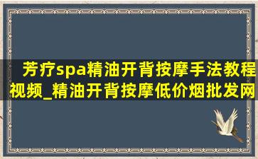 芳疗spa精油开背按摩手法教程视频_精油开背按摩(低价烟批发网)教程