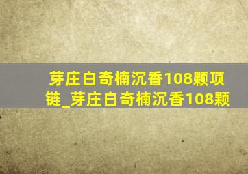 芽庄白奇楠沉香108颗项链_芽庄白奇楠沉香108颗