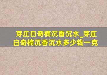 芽庄白奇楠沉香沉水_芽庄白奇楠沉香沉水多少钱一克