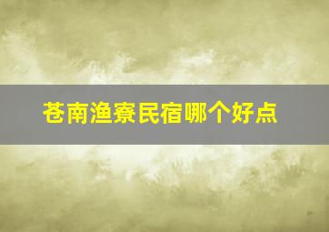 苍南渔寮民宿哪个好点