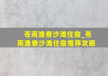 苍南渔寮沙滩住宿_苍南渔寮沙滩住宿推荐攻略