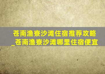 苍南渔寮沙滩住宿推荐攻略_苍南渔寮沙滩哪里住宿便宜