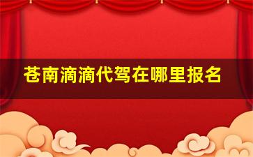 苍南滴滴代驾在哪里报名