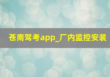 苍南驾考app_厂内监控安装