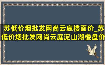 苏(低价烟批发网)尚云庭楼面价_苏(低价烟批发网)尚云庭淀山湖楼盘价格