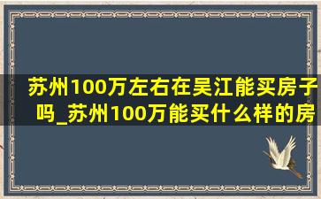 苏州100万左右在吴江能买房子吗_苏州100万能买什么样的房子