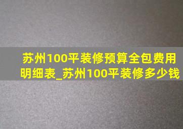 苏州100平装修预算全包费用明细表_苏州100平装修多少钱