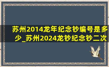 苏州2014龙年纪念钞编号是多少_苏州2024龙钞纪念钞二次预约