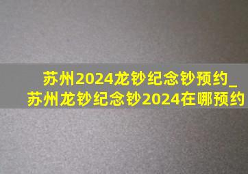 苏州2024龙钞纪念钞预约_苏州龙钞纪念钞2024在哪预约