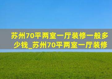 苏州70平两室一厅装修一般多少钱_苏州70平两室一厅装修