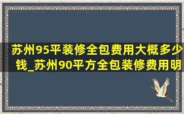 苏州95平装修全包费用大概多少钱_苏州90平方全包装修费用明细