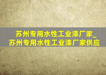 苏州专用水性工业漆厂家_苏州专用水性工业漆厂家供应