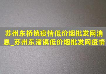 苏州东桥镇疫情(低价烟批发网)消息_苏州东渚镇(低价烟批发网)疫情