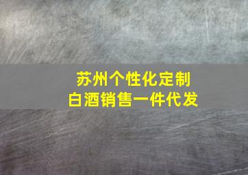 苏州个性化定制白酒销售一件代发