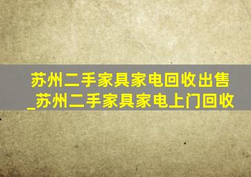 苏州二手家具家电回收出售_苏州二手家具家电上门回收