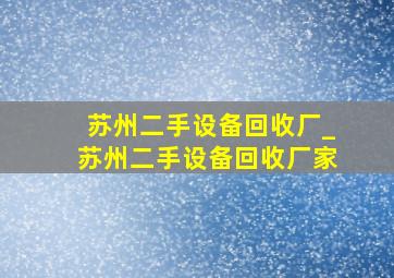 苏州二手设备回收厂_苏州二手设备回收厂家