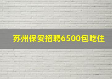 苏州保安招聘6500包吃住