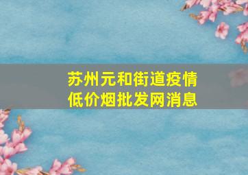 苏州元和街道疫情(低价烟批发网)消息