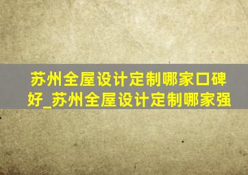 苏州全屋设计定制哪家口碑好_苏州全屋设计定制哪家强