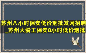 苏州八小时保安(低价烟批发网)招聘_苏州大龄工保安8小时(低价烟批发网)招聘