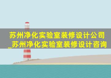 苏州净化实验室装修设计公司_苏州净化实验室装修设计咨询