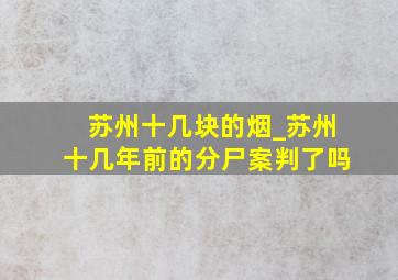 苏州十几块的烟_苏州十几年前的分尸案判了吗