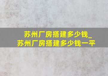 苏州厂房搭建多少钱_苏州厂房搭建多少钱一平