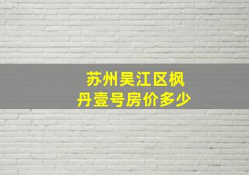 苏州吴江区枫丹壹号房价多少