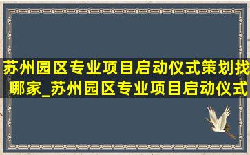 苏州园区专业项目启动仪式策划找哪家_苏州园区专业项目启动仪式策划