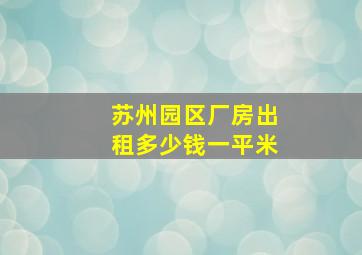 苏州园区厂房出租多少钱一平米