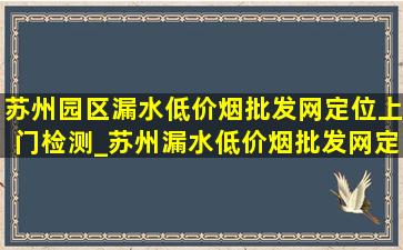 苏州园区漏水(低价烟批发网)定位上门检测_苏州漏水(低价烟批发网)定位上门检测