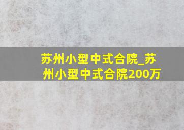 苏州小型中式合院_苏州小型中式合院200万