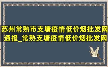 苏州常熟市支塘疫情(低价烟批发网)通报_常熟支塘疫情(低价烟批发网)消息