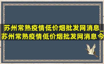 苏州常熟疫情(低价烟批发网)消息_苏州常熟疫情(低价烟批发网)消息今天