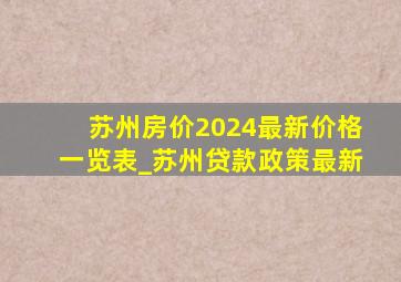苏州房价2024最新价格一览表_苏州贷款政策最新
