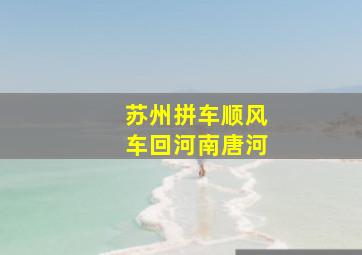 苏州拼车顺风车回河南唐河