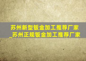 苏州新型钣金加工推荐厂家_苏州正规钣金加工推荐厂家