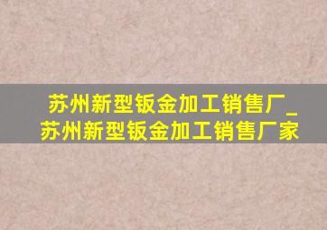 苏州新型钣金加工销售厂_苏州新型钣金加工销售厂家