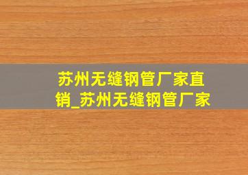 苏州无缝钢管厂家直销_苏州无缝钢管厂家