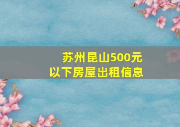 苏州昆山500元以下房屋出租信息