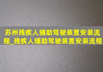 苏州残疾人辅助驾驶装置安装流程_残疾人辅助驾驶装置安装流程